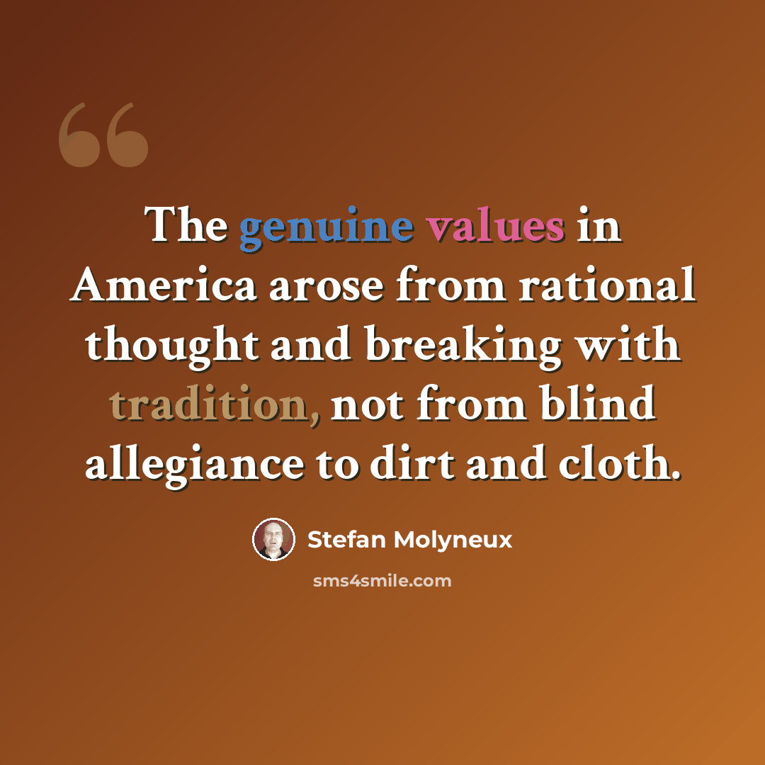 “The genuine values in America arose from rational thought and breaking with tradition, not from blind allegiance to dirt and cloth.” quote by Stefan Molyneux