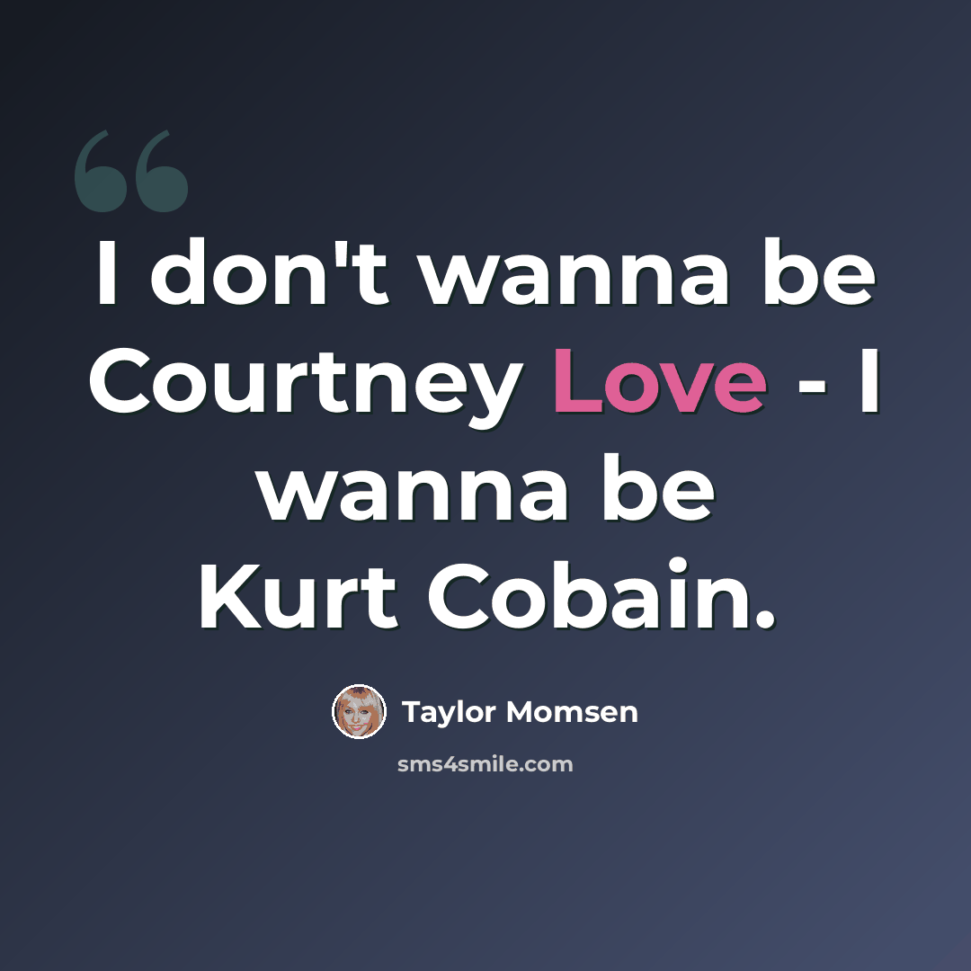 “I don't wanna be Courtney Love - I wanna be Kurt Cobain.” quote by Taylor Momsen