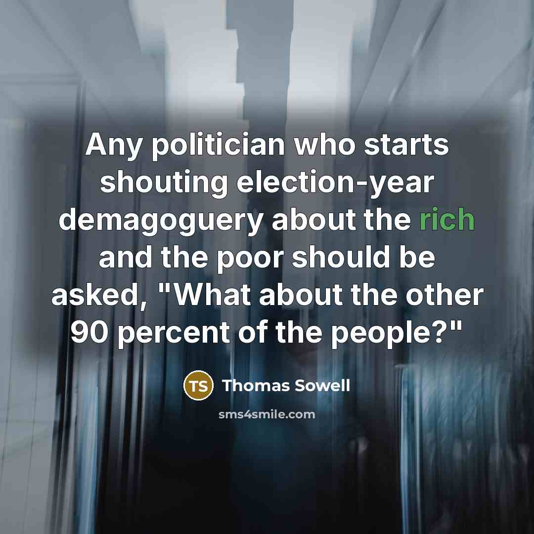 “Any politician who starts shouting election-year demagoguery about the rich and the poor should be asked, "What about the other 90 percent of the people?"” quote by Thomas Sowell
