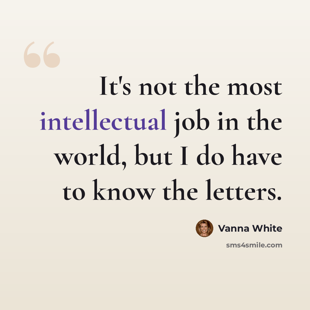 “It's not the most intellectual job in the world, but I do have to know the letters.” quote by Vanna White