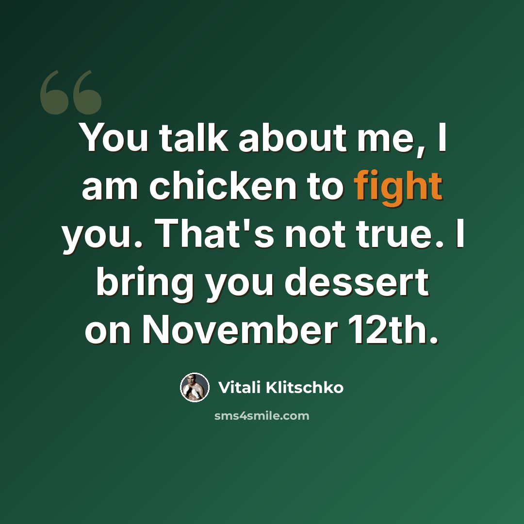 “You talk about me, I am chicken to fight you. That's not true. I bring you dessert on November 12th.” quote by Vitali Klitschko