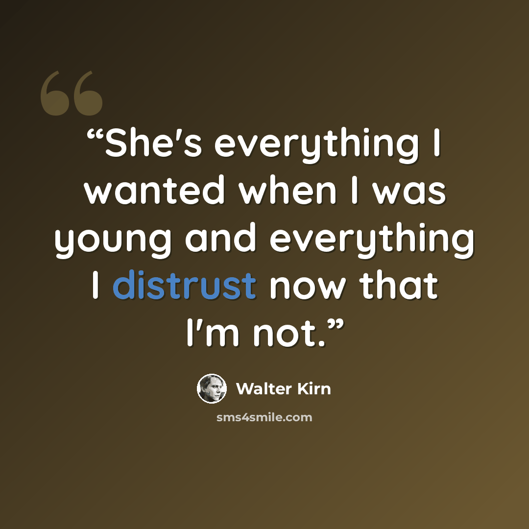 “She's everything I wanted when I was young and everything I distrust now that I'm not.” quote by Walter Kirn