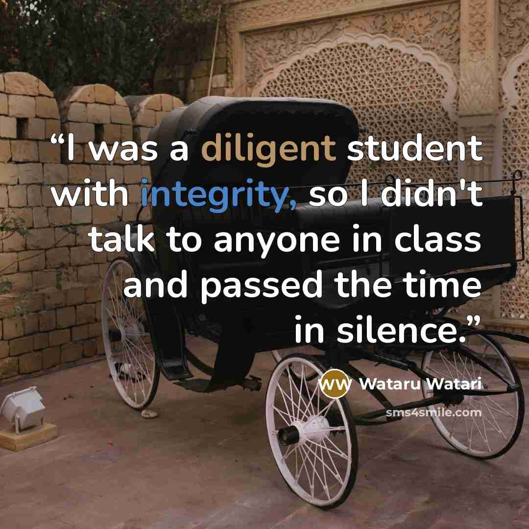“I was a diligent student with integrity, so I didn't talk to anyone in class and passed the time in silence.” quote by Wataru Watari
