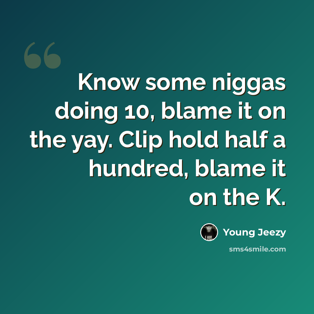 “Know some niggas doing 10, blame it on the yay. Clip hold half a hundred, blame it on the K.” quote by Young Jeezy