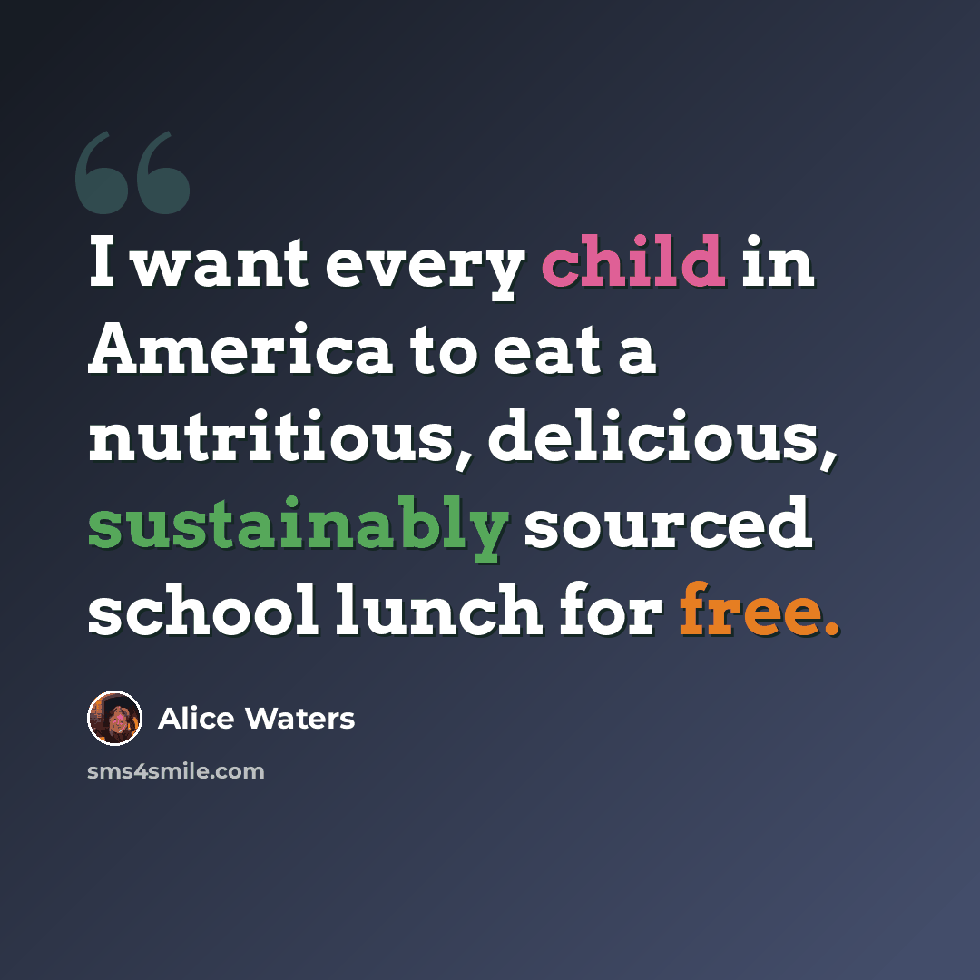 “I want every child in America to eat a nutritious, delicious, sustainably sourced school lunch for free.” quote by Alice Waters