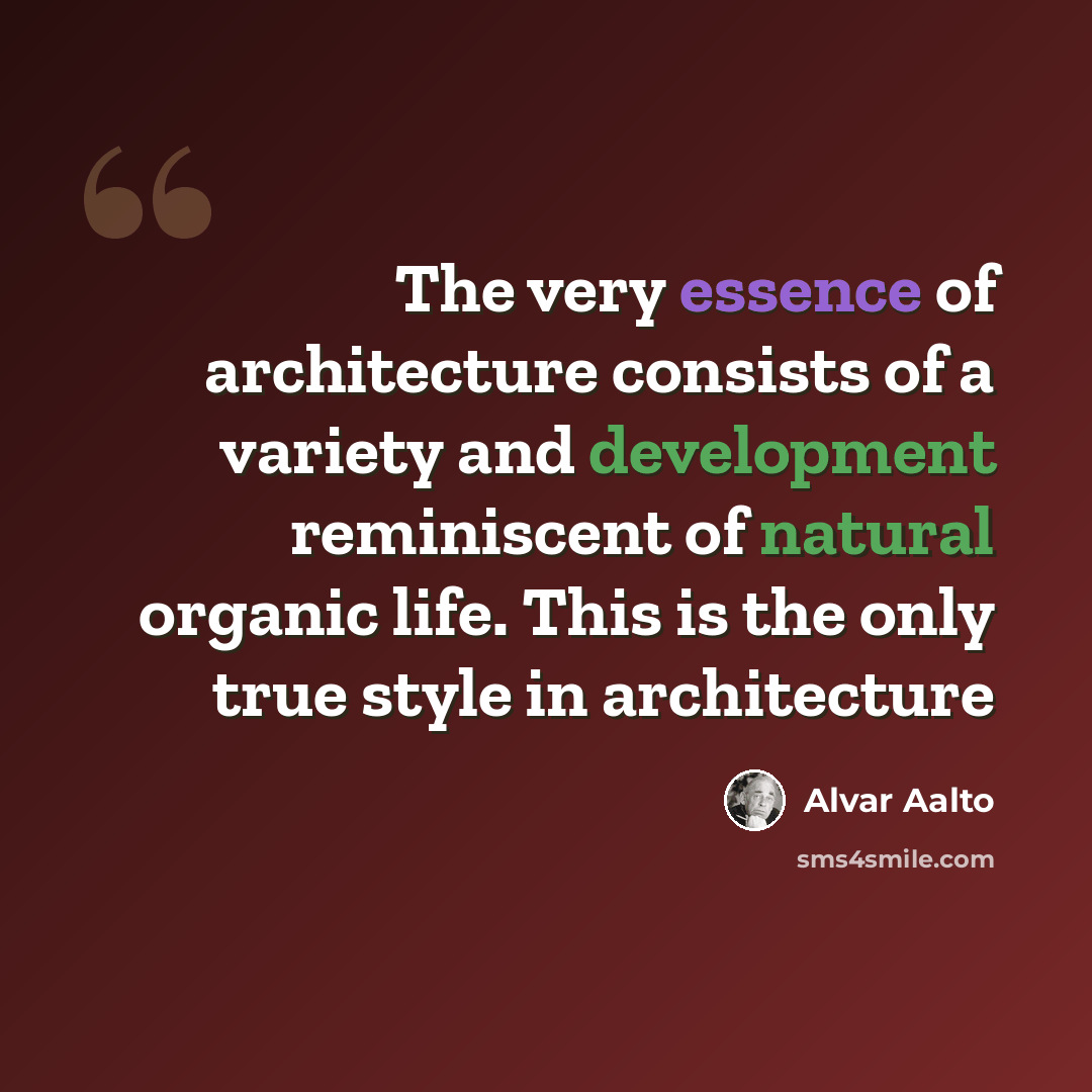 “The very essence of architecture consists of a variety and development reminiscent of natural organic life. This is the only true style in architecture” quote by Alvar Aalto