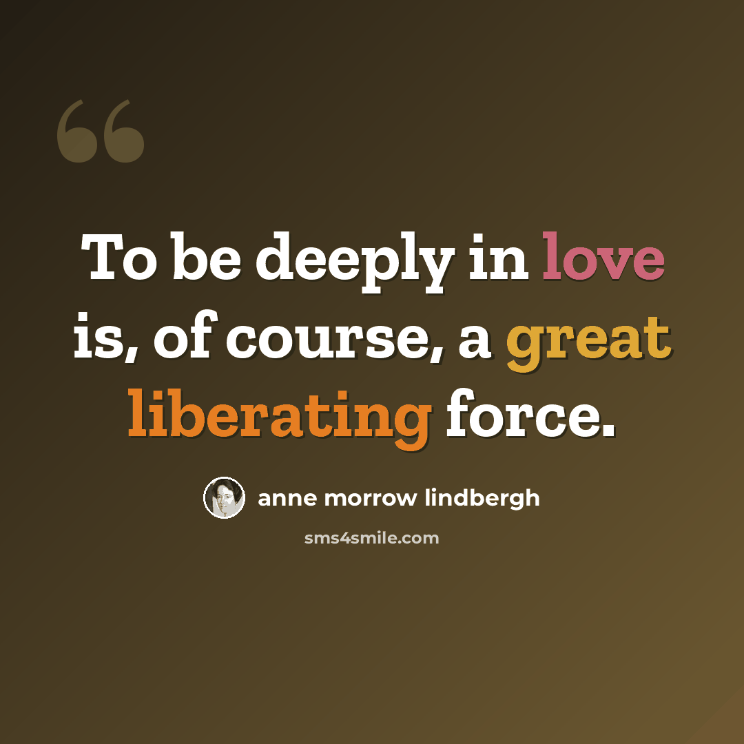 “To be deeply in love is, of course, a great liberating force.” quote by Anne Morrow Lindbergh