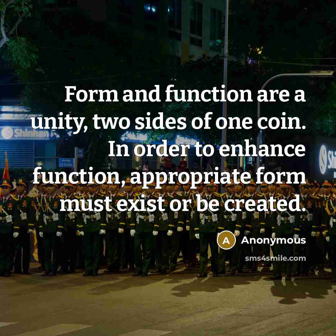 “Form and function are a unity, two sides of one coin. In order to enhance function, appropriate form must exist or be created.” quote by Anonymous