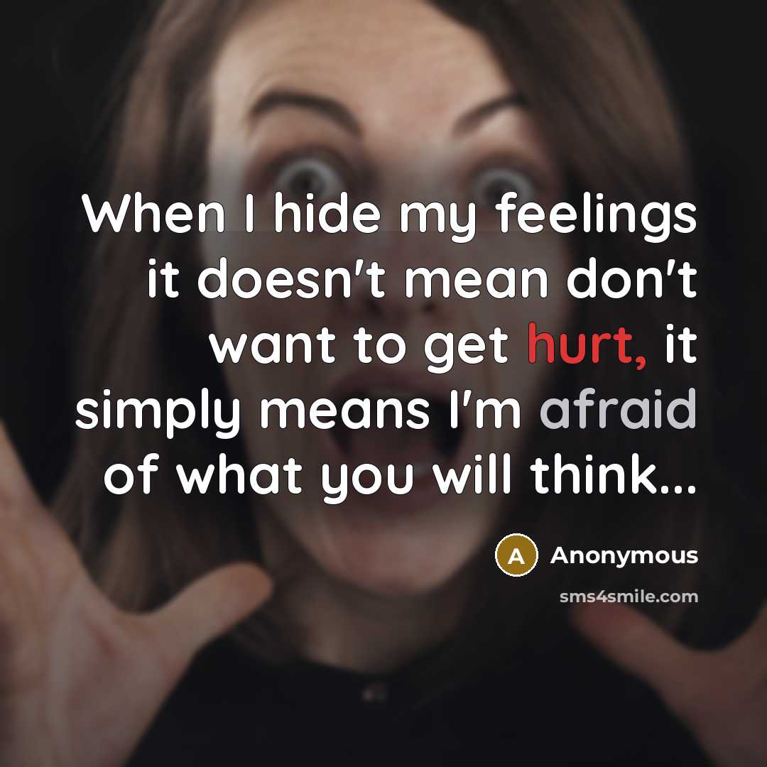 “When I hide my feelings it doesn't mean don't want to get hurt, it simply means I'm afraid of what you will think...” quote by Anonymous