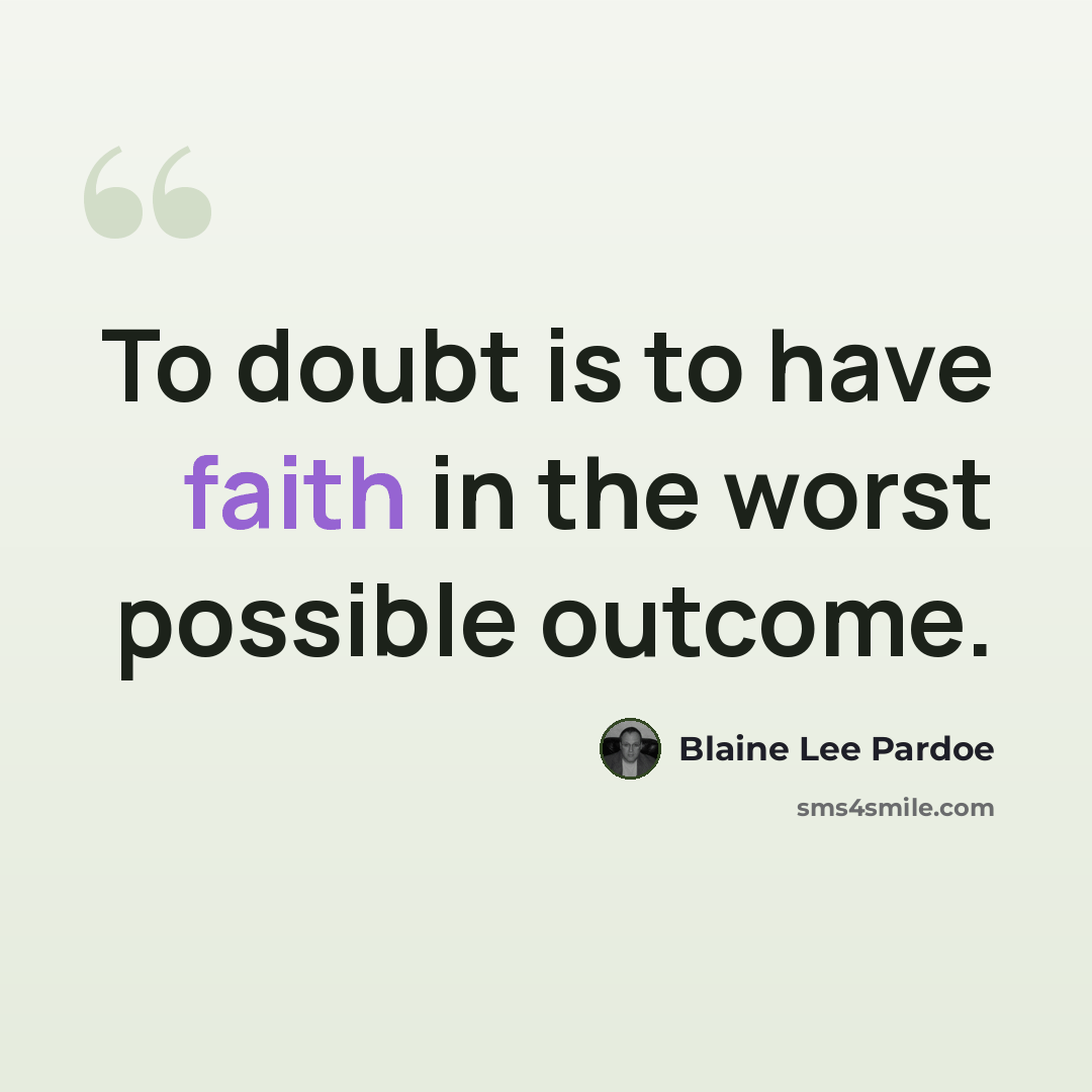 “To doubt is to have faith in the worst possible outcome.” quote by Blaine Lee Pardoe