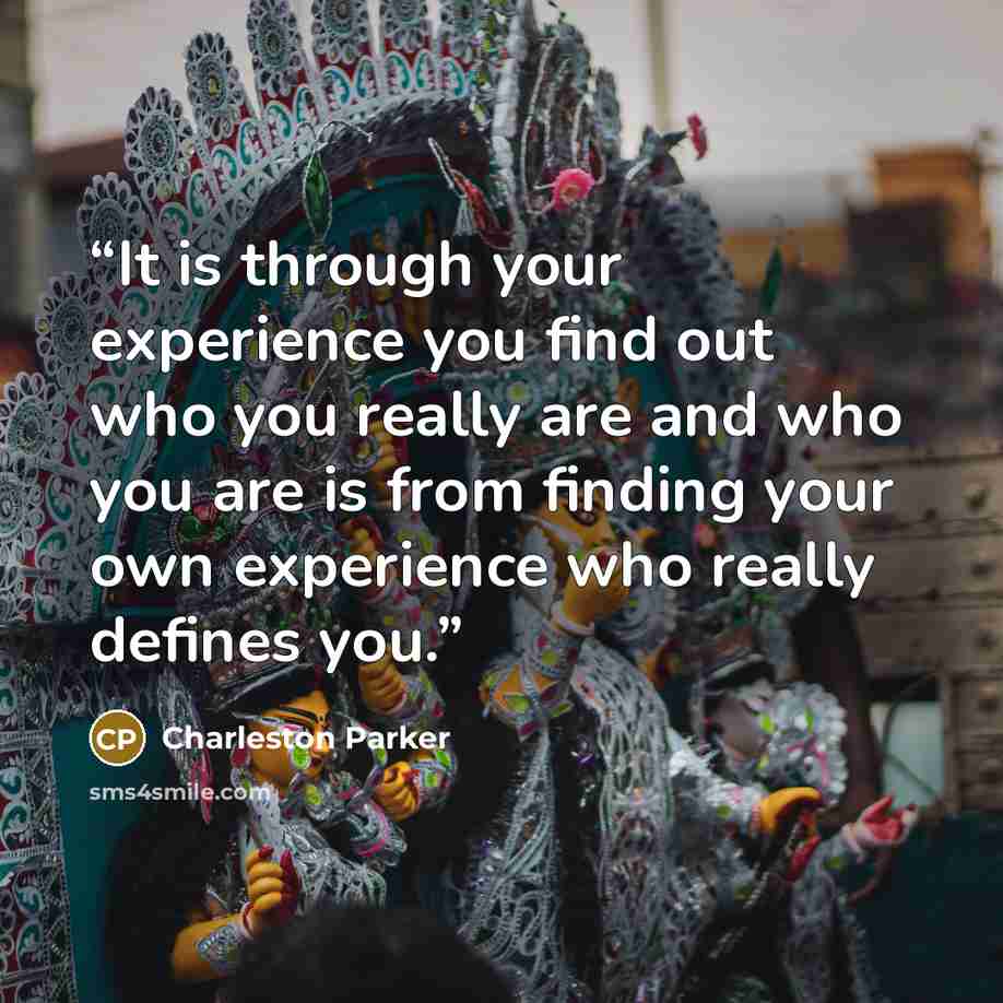 “It is through your experience you find out who you really are and who you are is from finding your own experience who really defines you.” quote by Charleston Parker