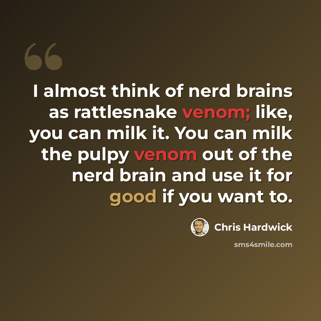“I almost think of nerd brains as rattlesnake venom; like, you can milk it. You can milk the pulpy venom out of the nerd brain and use it for good if you want to.” quote by Chris Hardwick