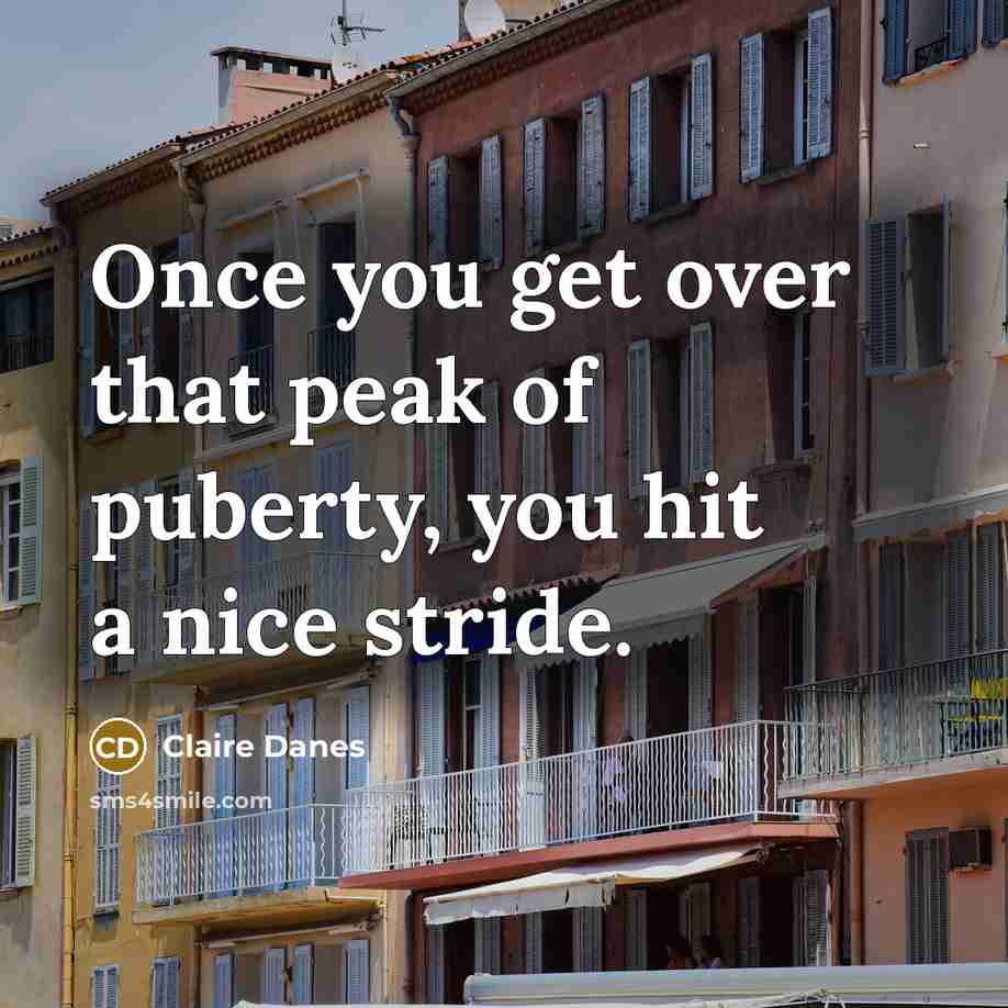 “Once you get over that peak of puberty, you hit a nice stride.” quote by Claire Danes