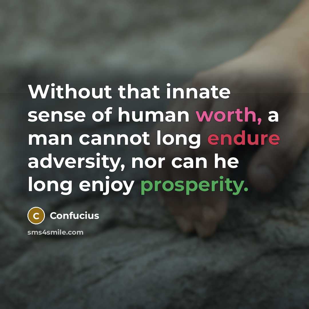 “Without that innate sense of human worth, a man cannot long endure adversity, nor can he long enjoy prosperity.” quote by Confucius