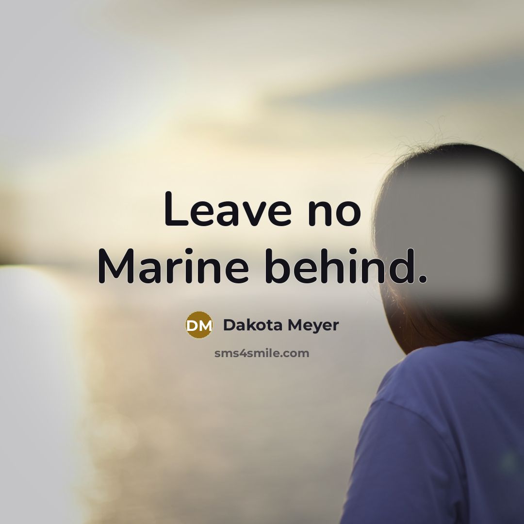 “Leave no Marine behind.” quote by Dakota Meyer