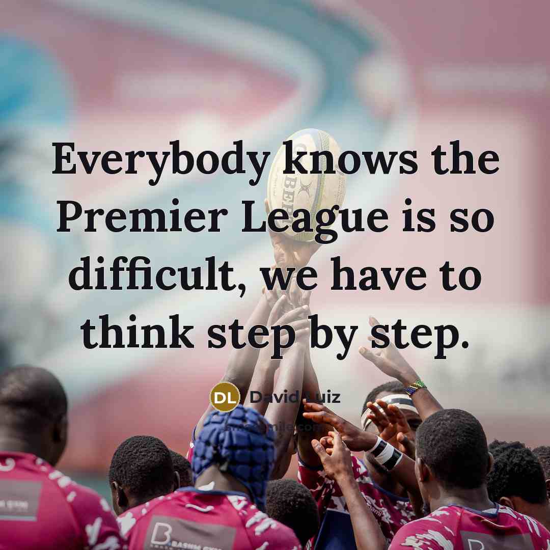 “Everybody knows the Premier League is so difficult, we have to think step by step.” quote by David Luiz