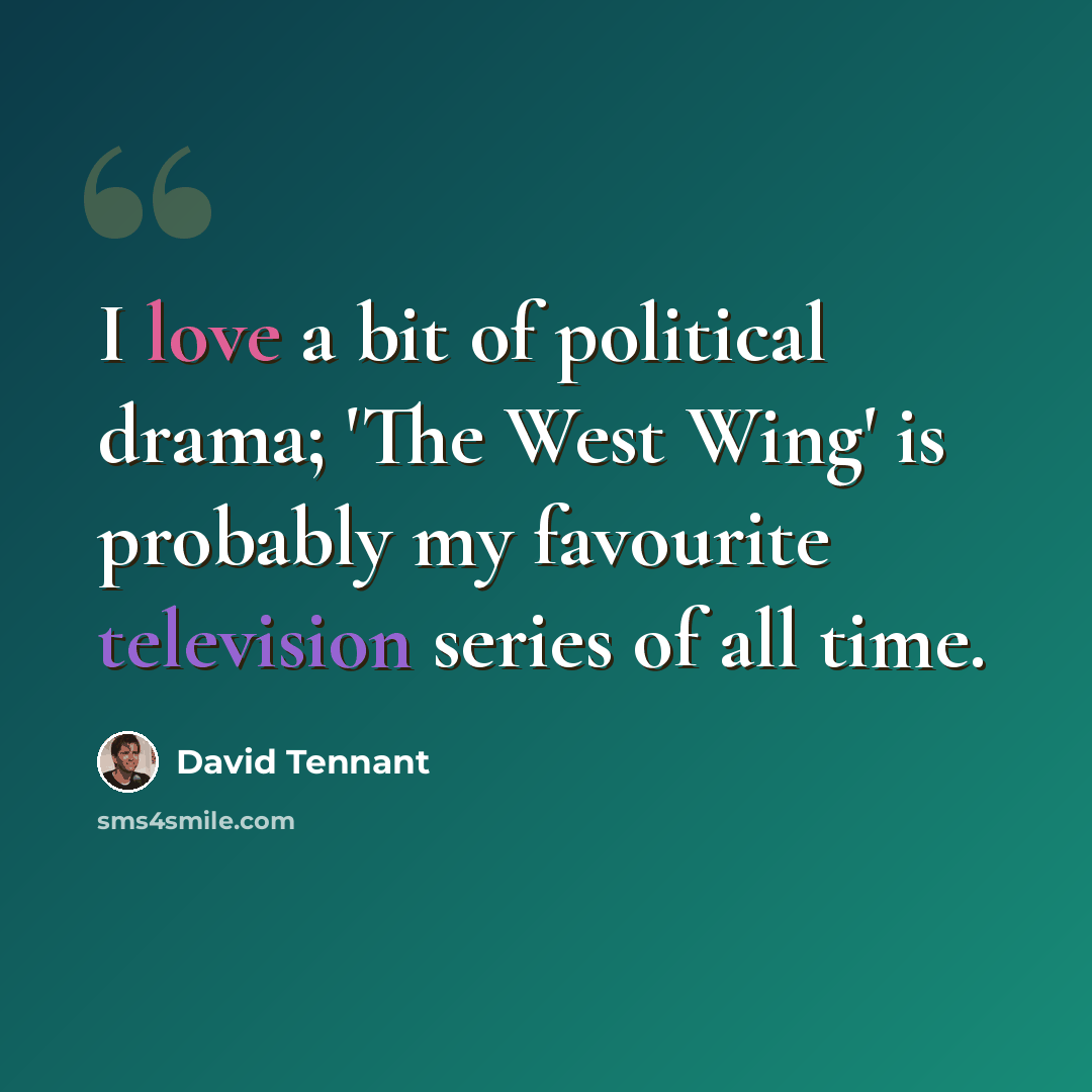 “I love a bit of political drama; 'The West Wing' is probably my favourite television series of all time.” quote by David Tennant