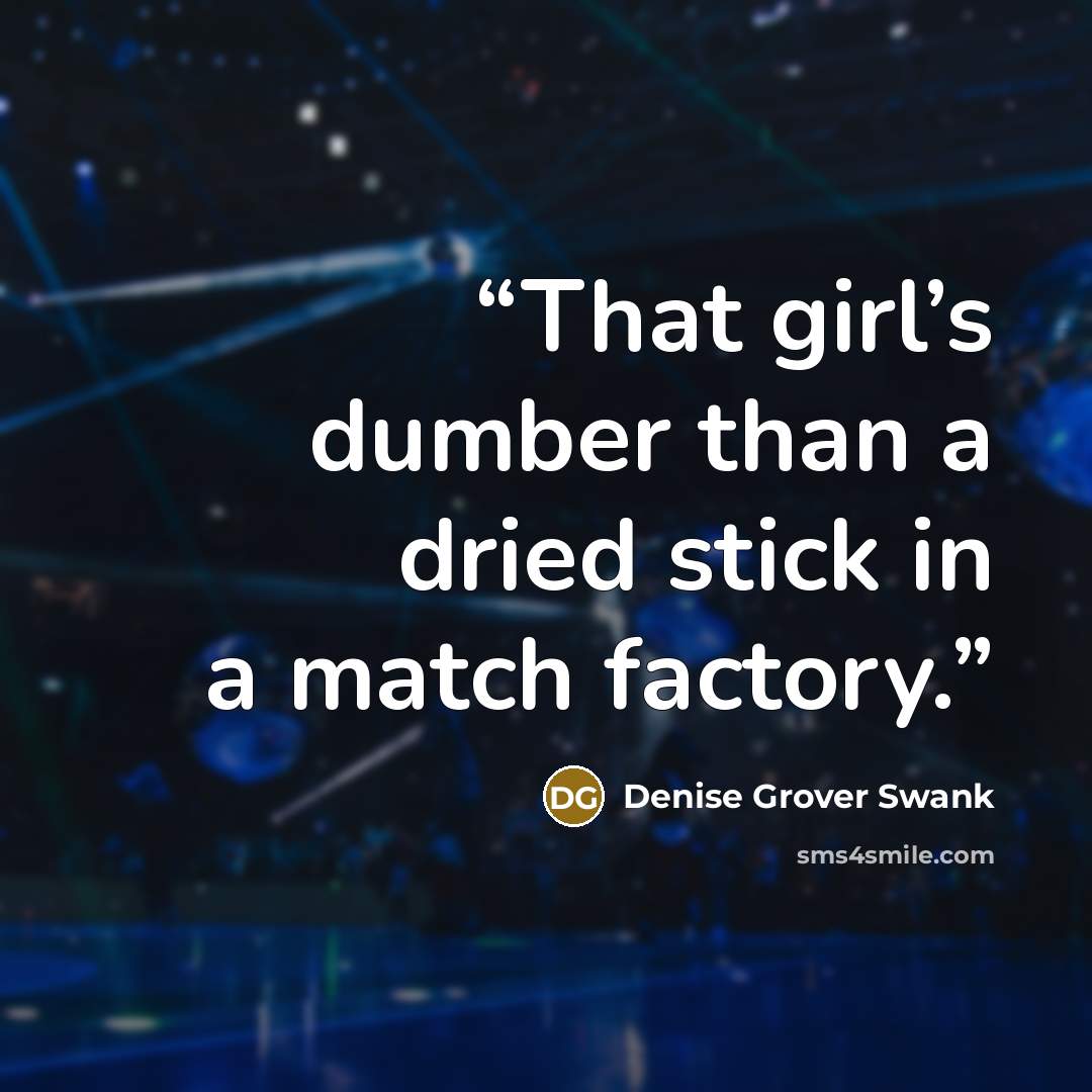 “That girl’s dumber than a dried stick in a match factory.” quote by Denise Grover Swank