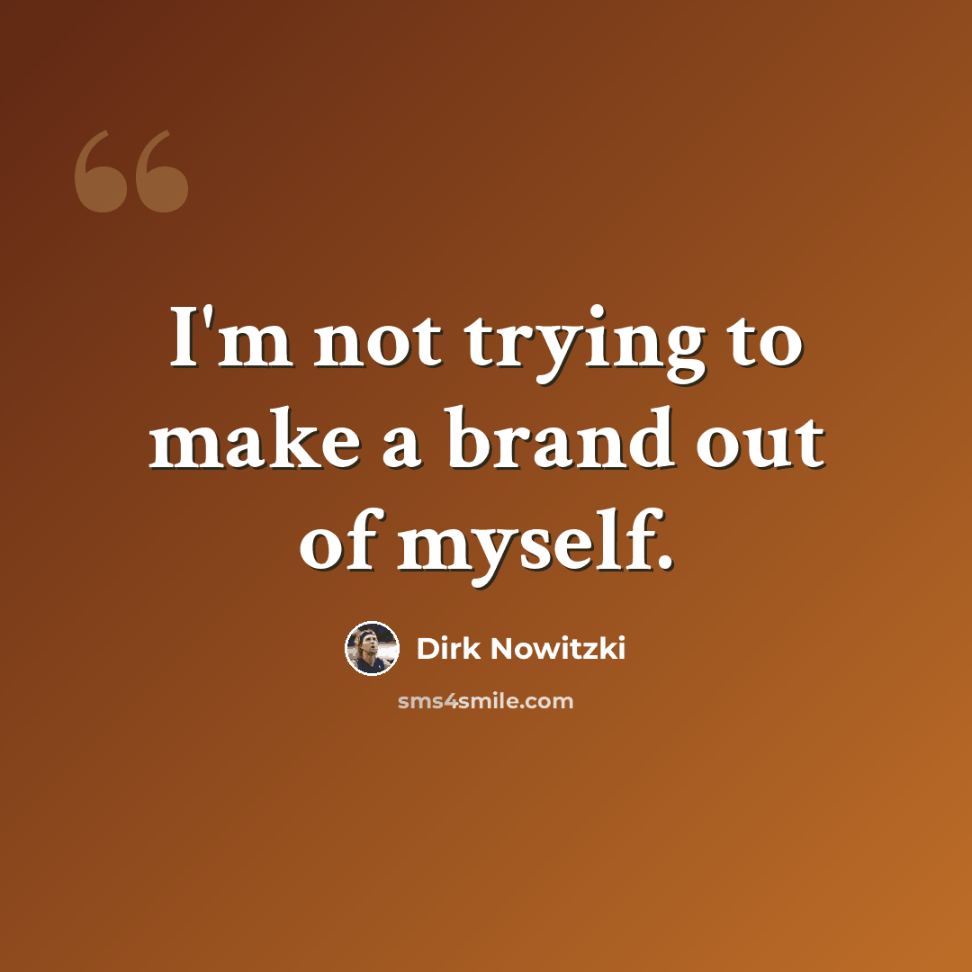 “I'm not trying to make a brand out of myself.” quote by Dirk Nowitzki