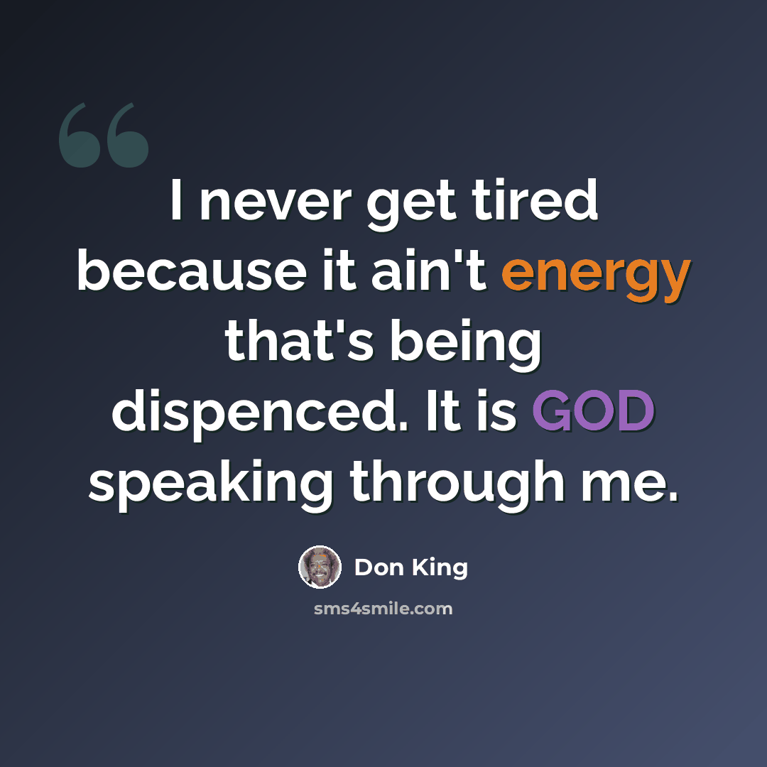 “I never get tired because it ain't energy that's being dispenced. It is GOD speaking through me.” quote by Don King