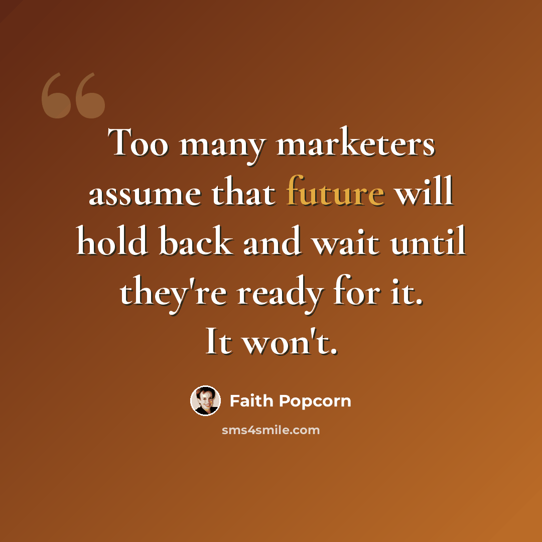 “Too many marketers assume that future will hold back and wait until they're ready for it. It won't.” quote by Faith Popcorn