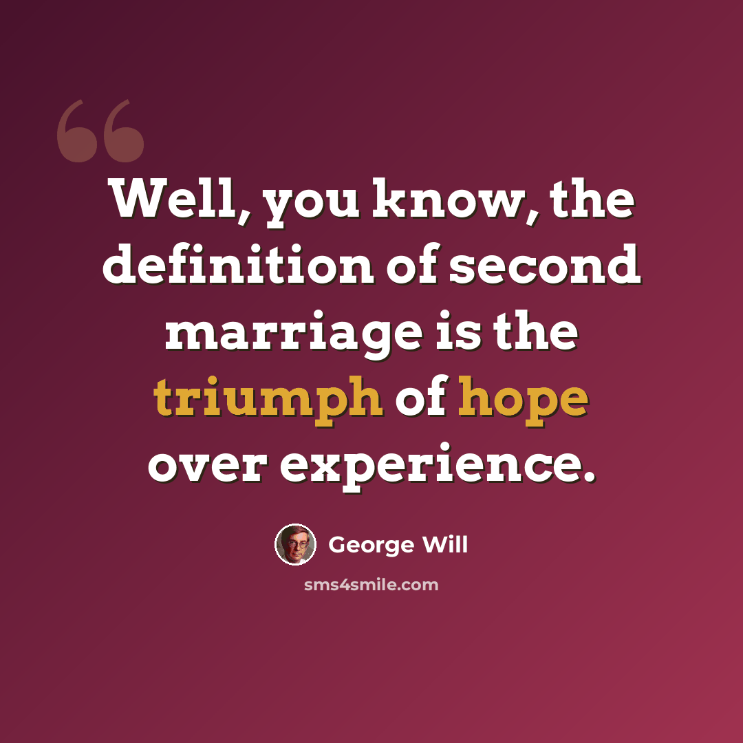 “Well, you know, the definition of second marriage is the triumph of hope over experience.” quote by George Will
