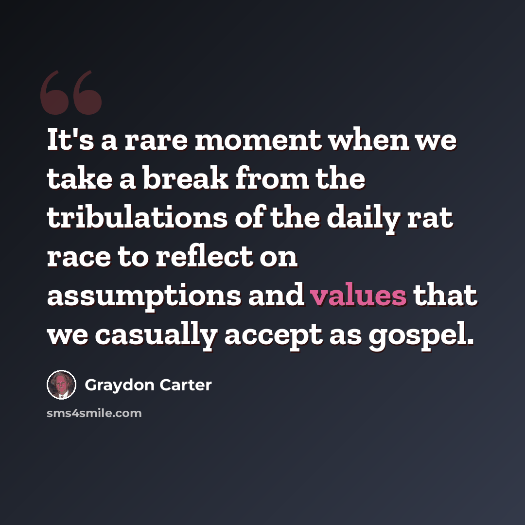 “It's a rare moment when we take a break from the tribulations of the daily rat race to reflect on assumptions and values that we casually accept as gospel.” quote by Graydon Carter