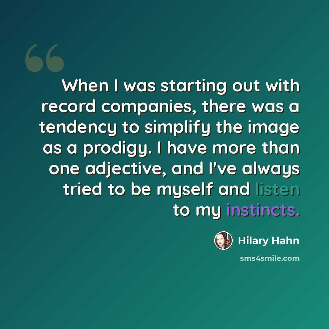 “When I was starting out with record companies, there was a tendency to simplify the image as a prodigy. I have more than one adjective, and I've always tried to be myself and listen to my instincts.” quote by Hilary Hahn