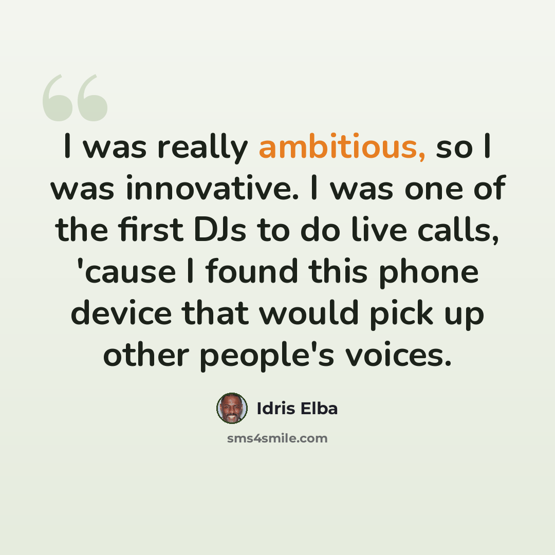 “I was really ambitious, so I was innovative. I was one of the first DJs to do live calls, 'cause I found this phone device that would pick up other people's voices.” quote by Idris Elba