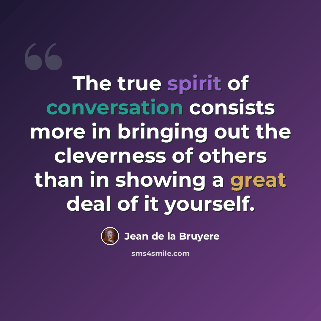“The true spirit of conversation consists more in bringing out the cleverness of others than in showing a great deal of it yourself.” quote by Jean de la Bruyere
