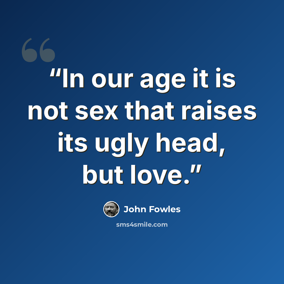 “In our age it is not sex that raises its ugly head, but love.” quote by John Fowles