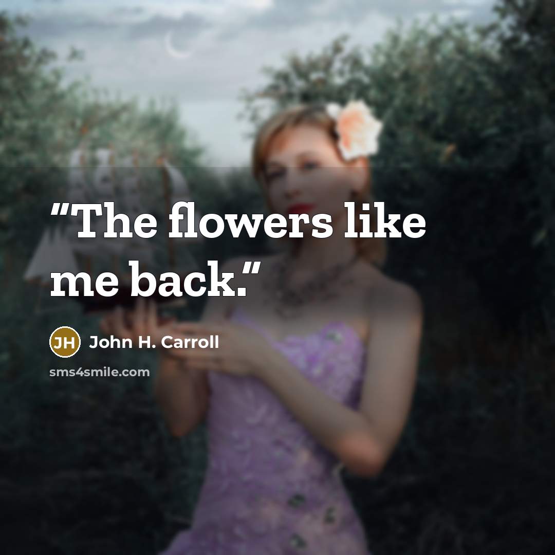 “The flowers like me back.” quote by John H. Carroll