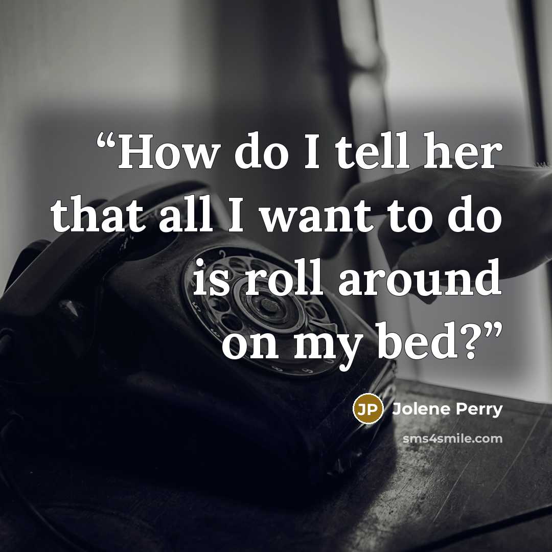 “How do I tell her that all I want to do is roll around on my bed?” quote by Jolene Perry