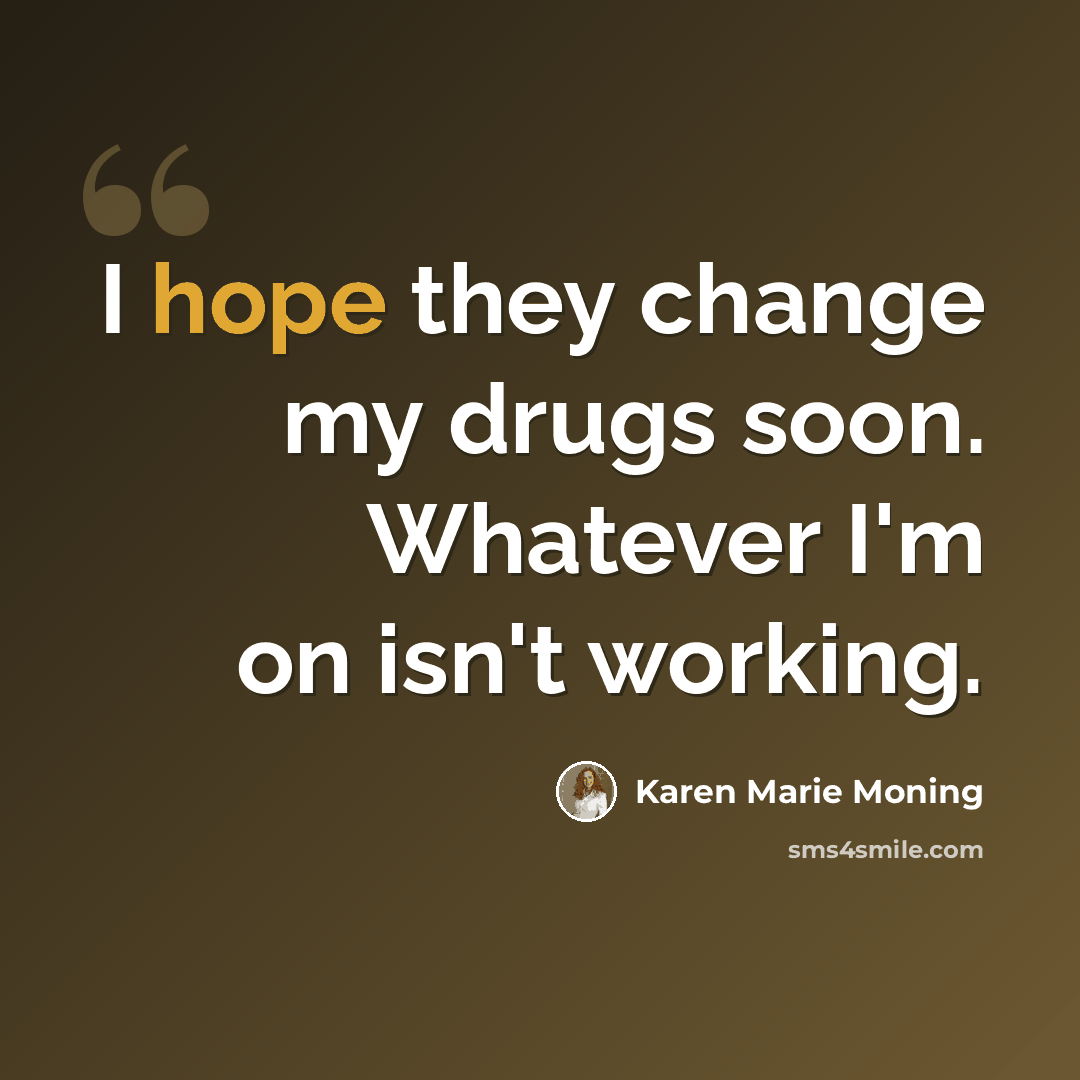“I hope they change my drugs soon. Whatever I'm on isn't working.” quote by Karen Marie Moning