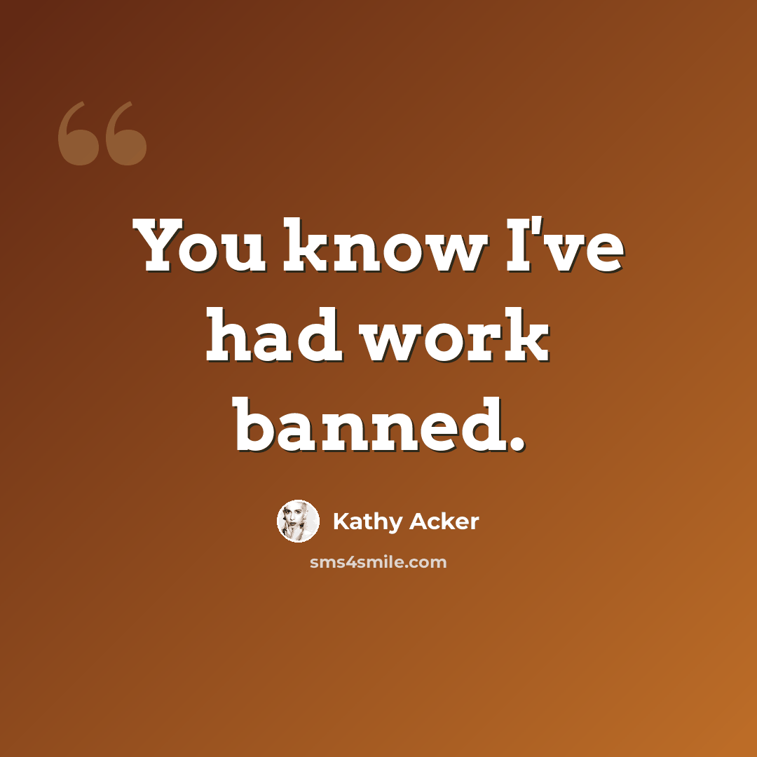 “You know I've had work banned.” quote by Kathy Acker