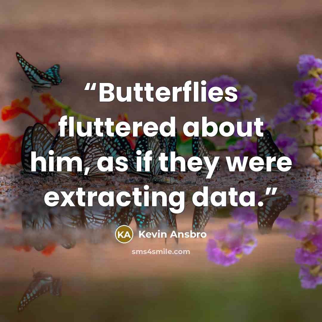 “Butterflies fluttered about him, as if they were extracting data.” quote by Kevin Ansbro