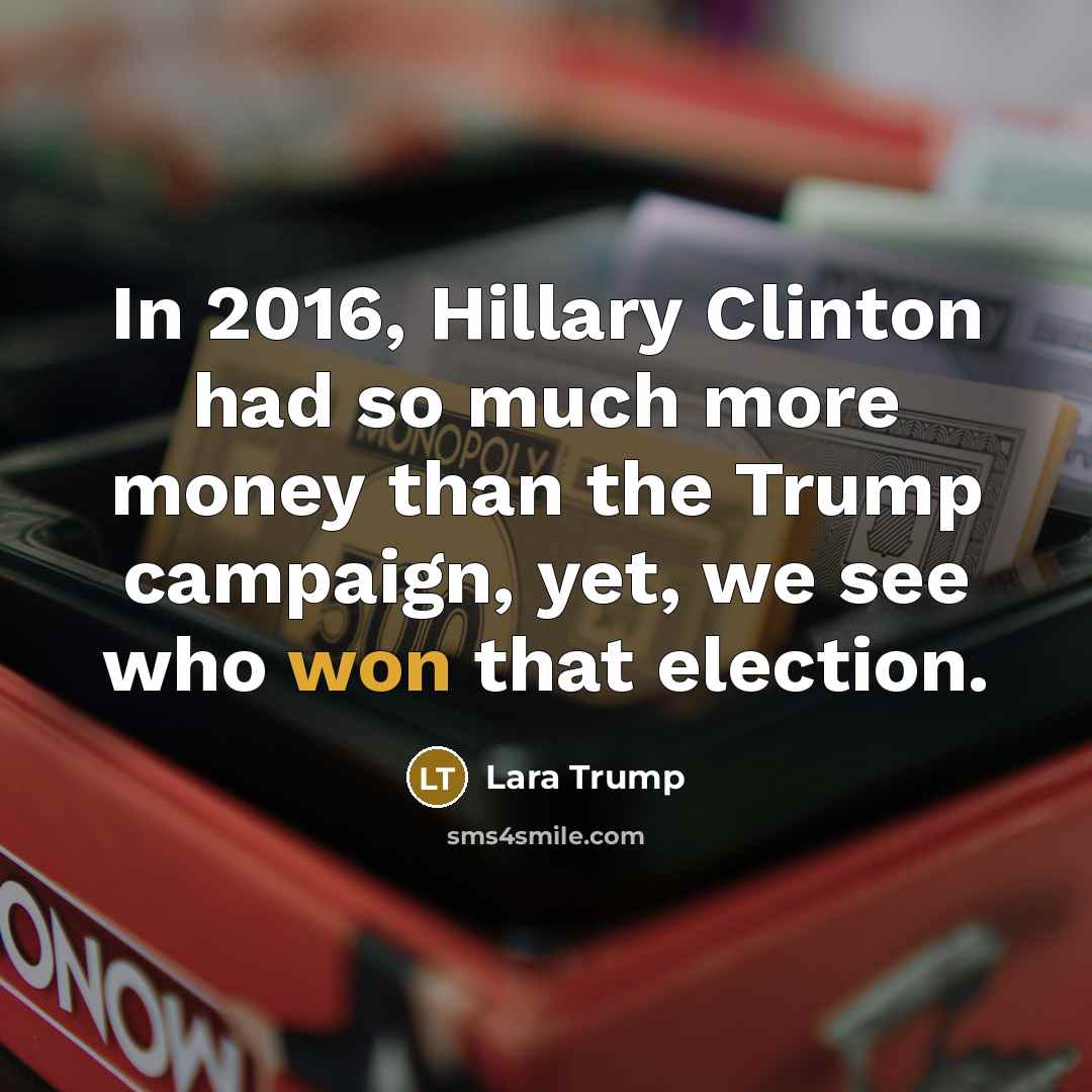 “In 2016, Hillary Clinton had so much more money than the Trump campaign, yet, we see who won that election.” quote by Lara Trump
