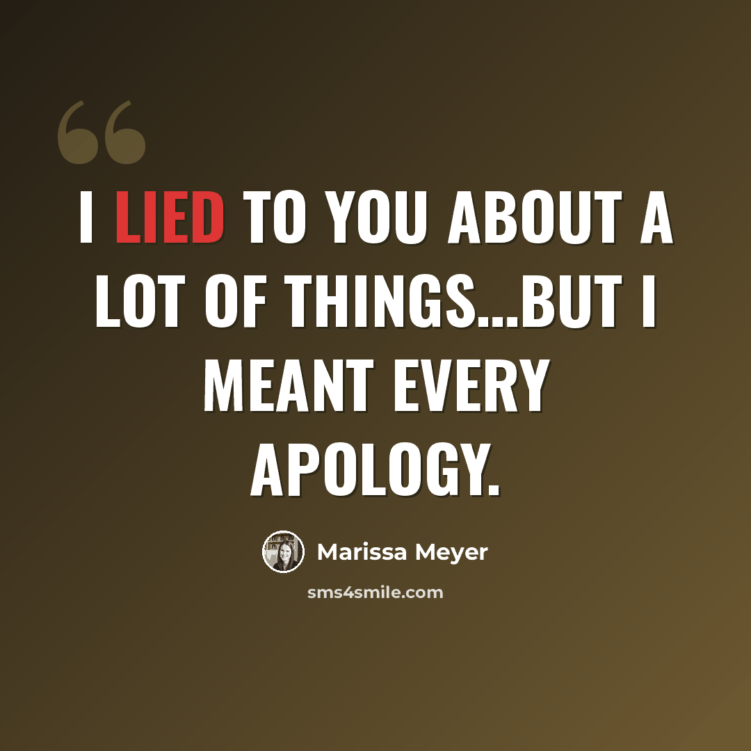 “I lied to you about a lot of things…but I meant every apology.” quote by Marissa Meyer