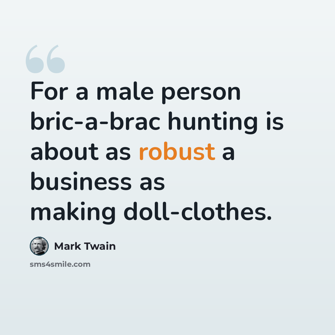 “For a male person bric-a-brac hunting is about as robust a business as making doll-clothes.” quote by Mark Twain