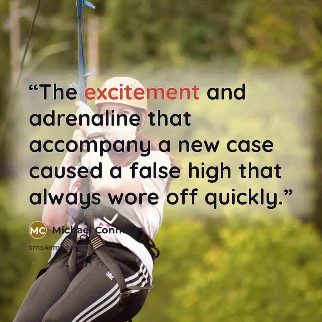 “The excitement and adrenaline that accompany a new case caused a false high that always wore off quickly.” quote by Michael Connelly