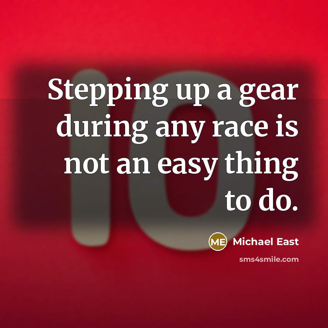 “Stepping up a gear during any race is not an easy thing to do.” quote by Michael East