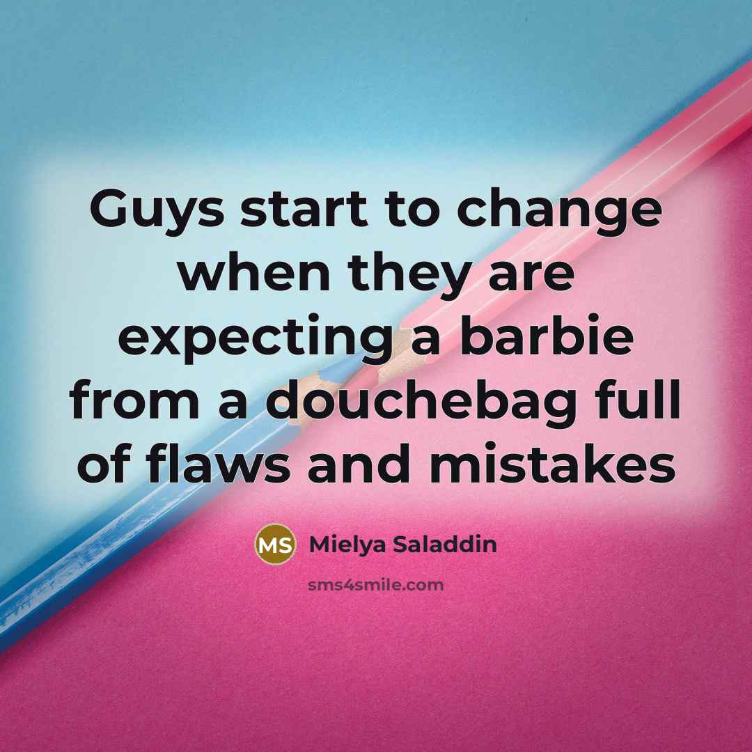 “Guys start to change when they are expecting a barbie from a douchebag full of flaws and mistakes” quote by Mielya Saladdin