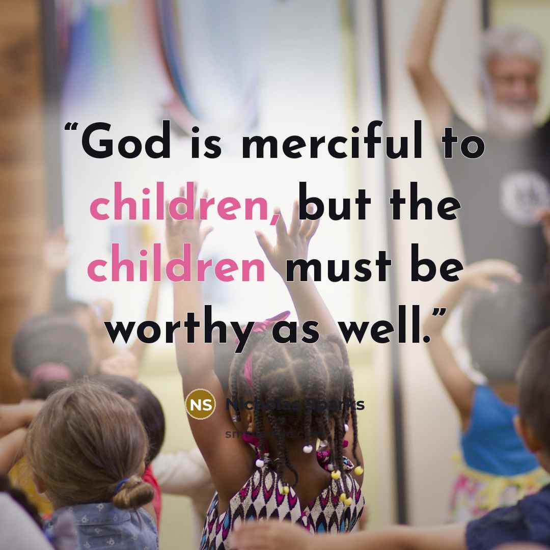“God is merciful to children, but the children must be worthy as well.” quote by Nicholas Sparks