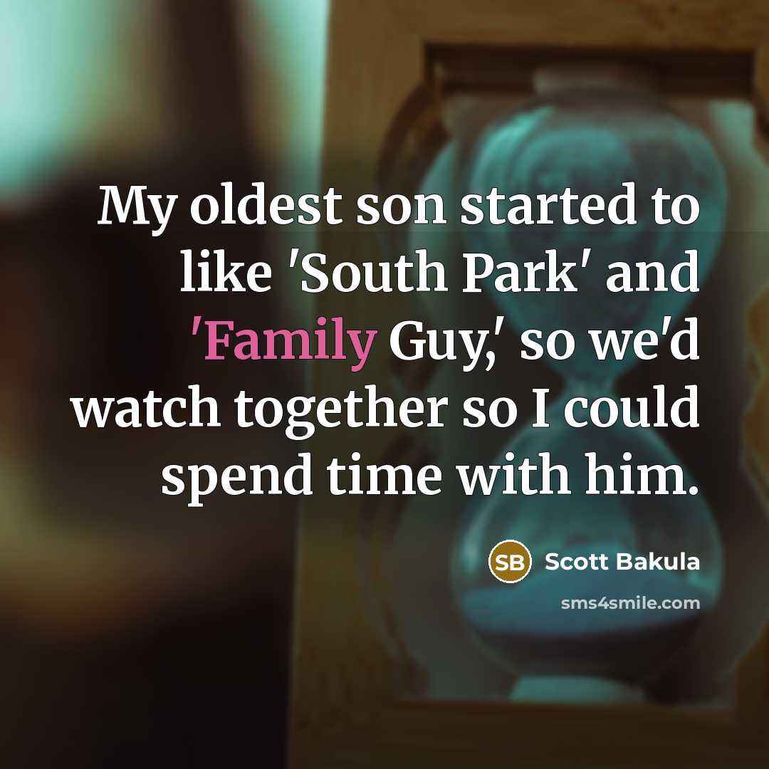 “My oldest son started to like 'South Park' and 'Family Guy,' so we'd watch together so I could spend time with him.” quote by Scott Bakula