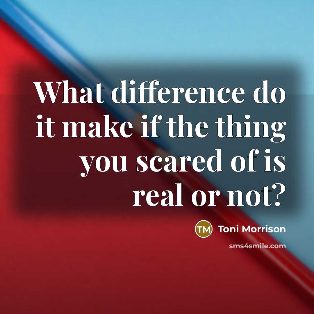 “What difference do it make if the thing you scared of is real or not?” quote by Toni Morrison
