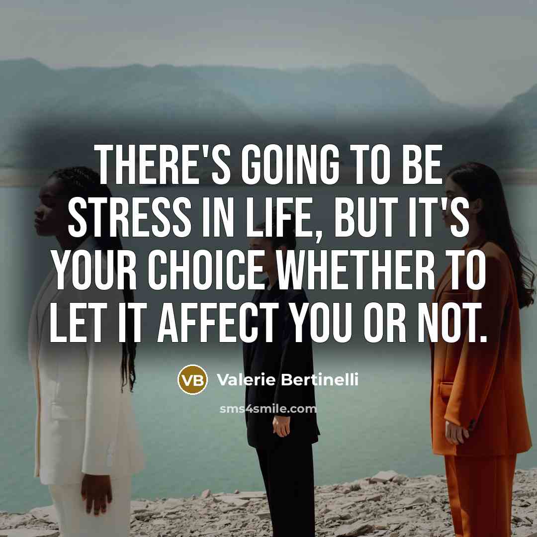 “There's going to be stress in life, but it's your choice whether to let it affect you or not.” quote by Valerie Bertinelli