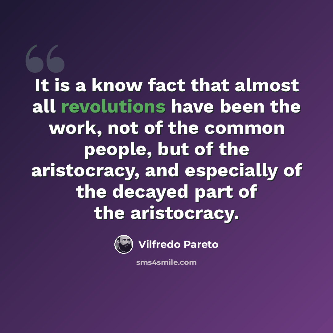 “It is a know fact that almost all revolutions have been the work, not of the common people, but of the aristocracy, and especially of the decayed part of the aristocracy.” quote by Vilfredo Pareto