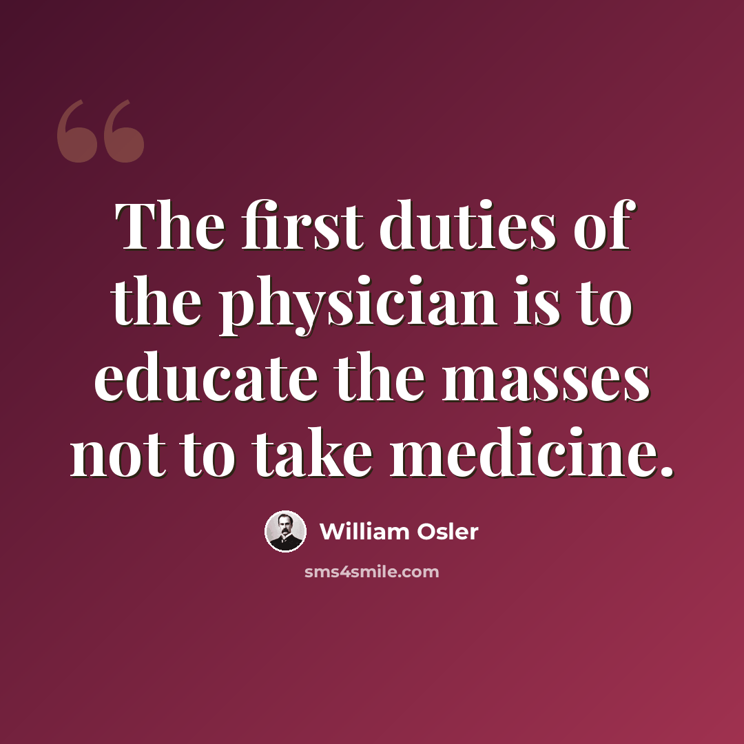 “The first duties of the physician is to educate the masses not to take medicine.” quote by William Osler