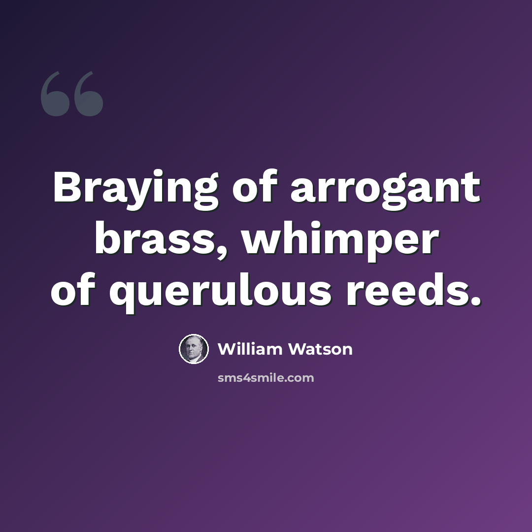 “Braying of arrogant brass, whimper of querulous reeds.” quote by William Watson