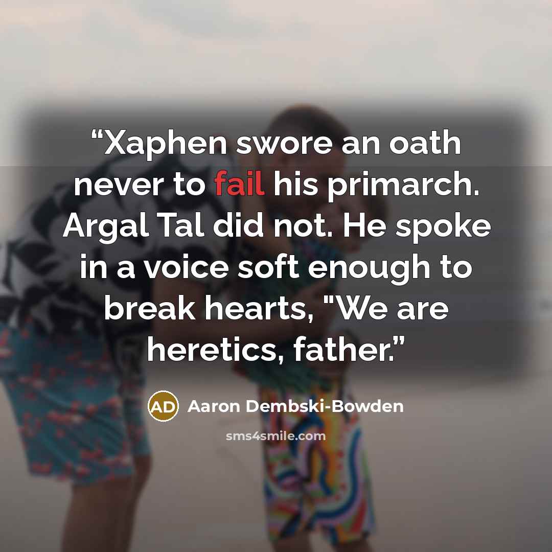 “Xaphen swore an oath never to fail his primarch. Argal Tal did not. He spoke in a voice soft enough to break hearts, "We are heretics, father.” quote by Aaron Dembski-Bowden